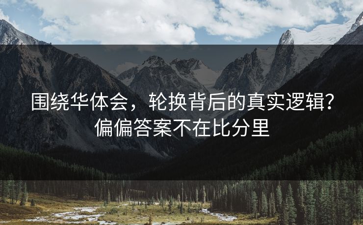 围绕华体会，轮换背后的真实逻辑？偏偏答案不在比分里