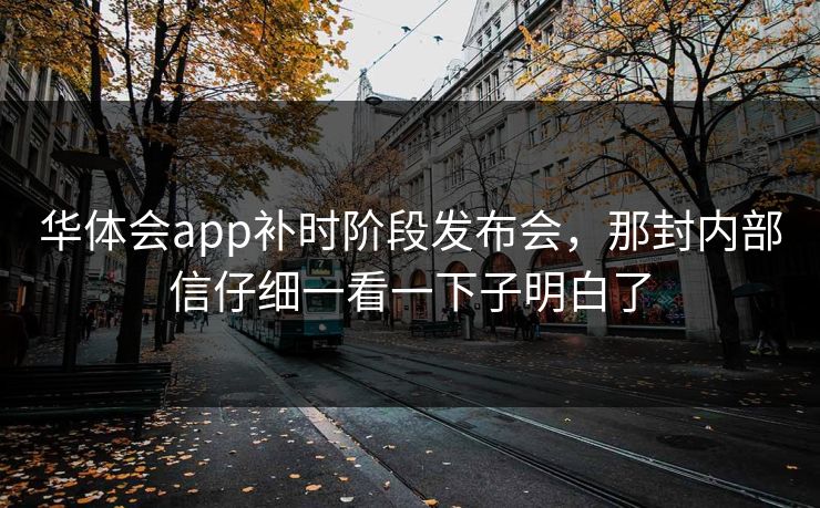 华体会app补时阶段发布会，那封内部信仔细一看一下子明白了