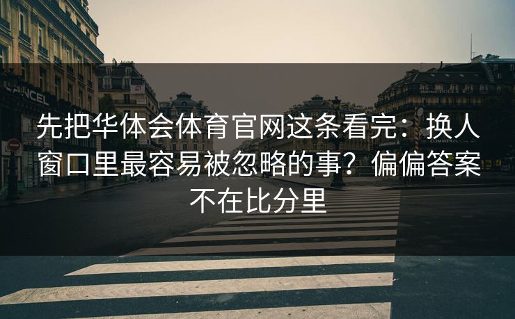 先把华体会体育官网这条看完：换人窗口里最容易被忽略的事？偏偏答案不在比分里