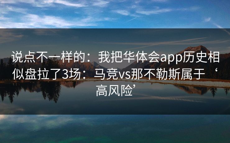 说点不一样的：我把华体会app历史相似盘拉了3场：马竞vs那不勒斯属于‘高风险’