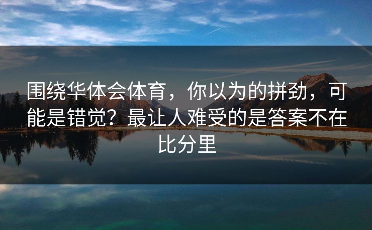 围绕华体会体育，你以为的拼劲，可能是错觉？最让人难受的是答案不在比分里