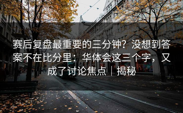 赛后复盘最重要的三分钟？没想到答案不在比分里：华体会这三个字，又成了讨论焦点｜揭秘