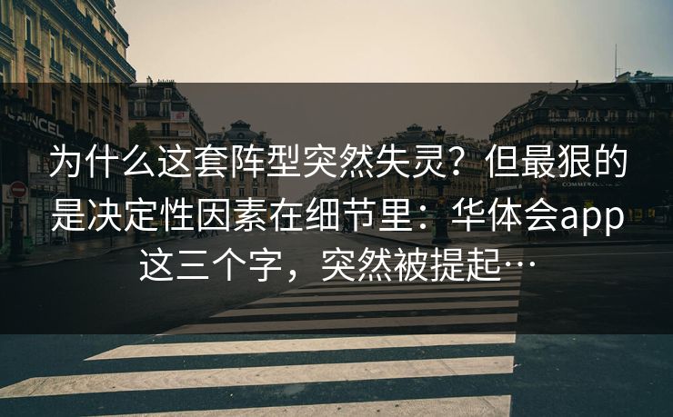 为什么这套阵型突然失灵？但最狠的是决定性因素在细节里：华体会app这三个字，突然被提起…