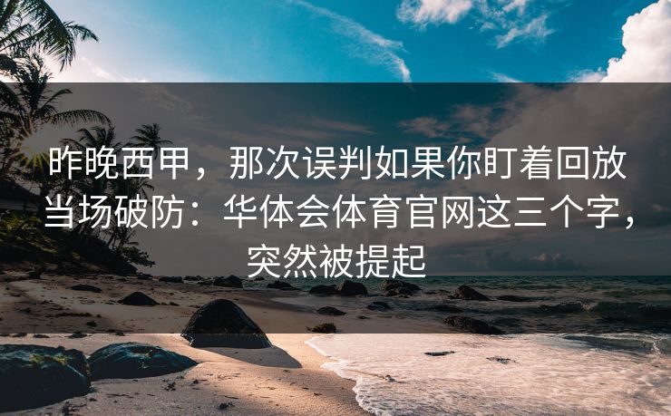 昨晚西甲，那次误判如果你盯着回放当场破防：华体会体育官网这三个字，突然被提起