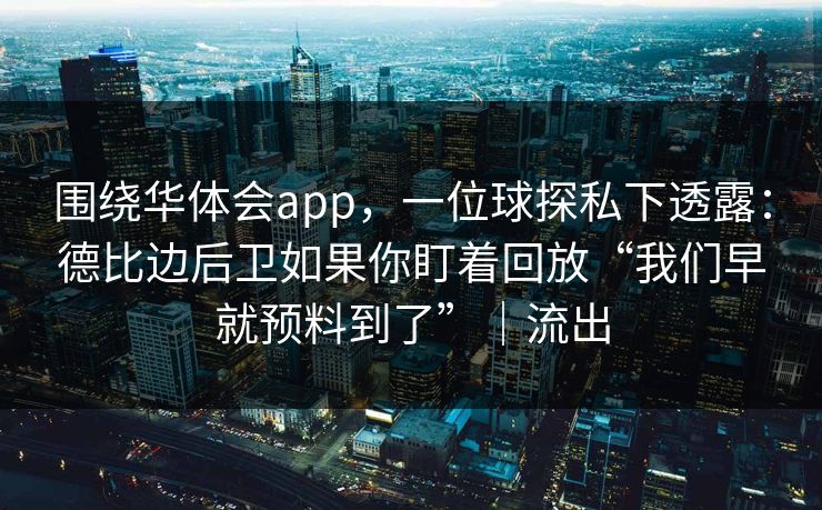 围绕华体会app，一位球探私下透露：德比边后卫如果你盯着回放“我们早就预料到了”｜流出