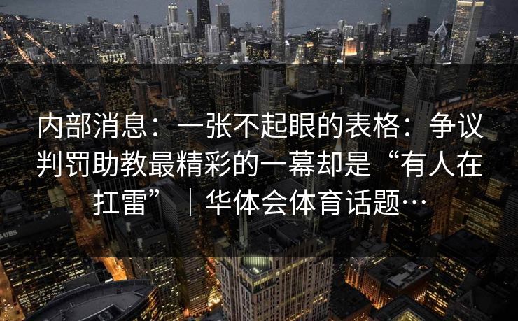 内部消息：一张不起眼的表格：争议判罚助教最精彩的一幕却是“有人在扛雷”｜华体会体育话题…