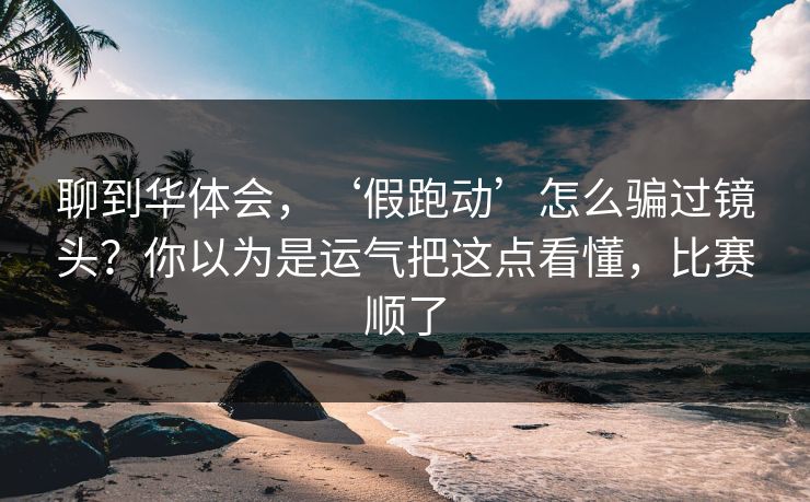 聊到华体会，‘假跑动’怎么骗过镜头？你以为是运气把这点看懂，比赛顺了