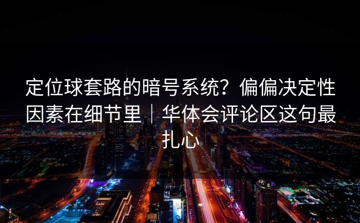 定位球套路的暗号系统？偏偏决定性因素在细节里｜华体会评论区这句最扎心