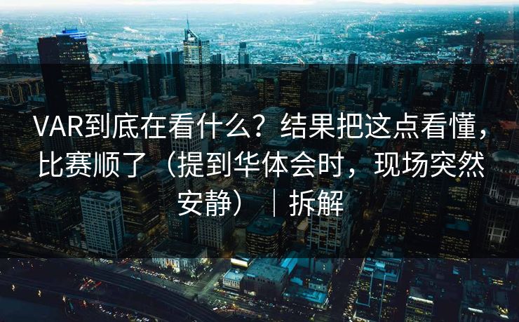 VAR到底在看什么？结果把这点看懂，比赛顺了（提到华体会时，现场突然安静）｜拆解
