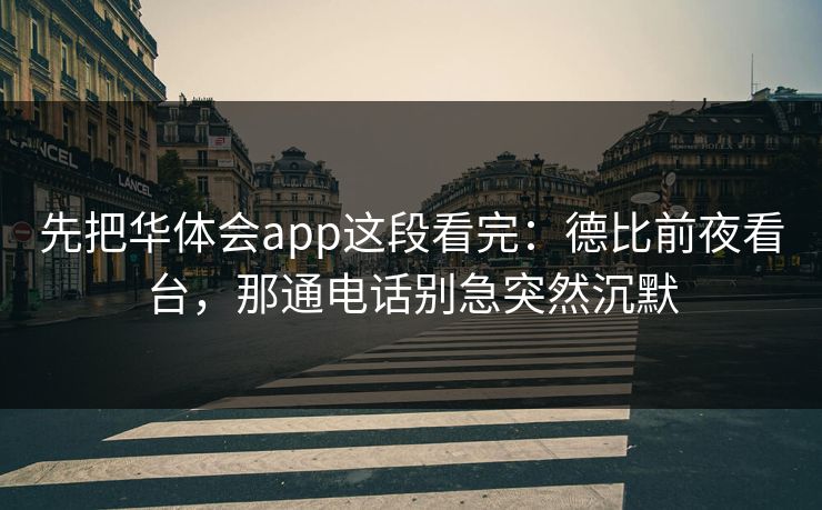 先把华体会app这段看完：德比前夜看台，那通电话别急突然沉默