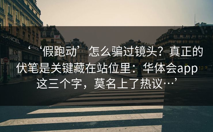 ‘‘假跑动’怎么骗过镜头？真正的伏笔是关键藏在站位里：华体会app这三个字，莫名上了热议…’
