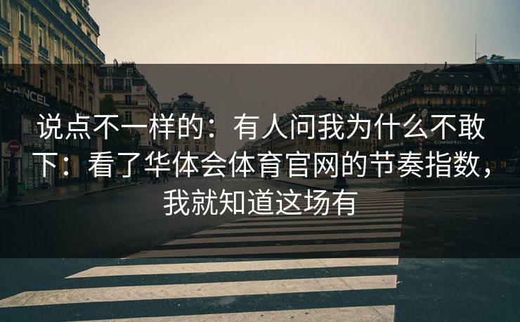 说点不一样的：有人问我为什么不敢下：看了华体会体育官网的节奏指数，我就知道这场有