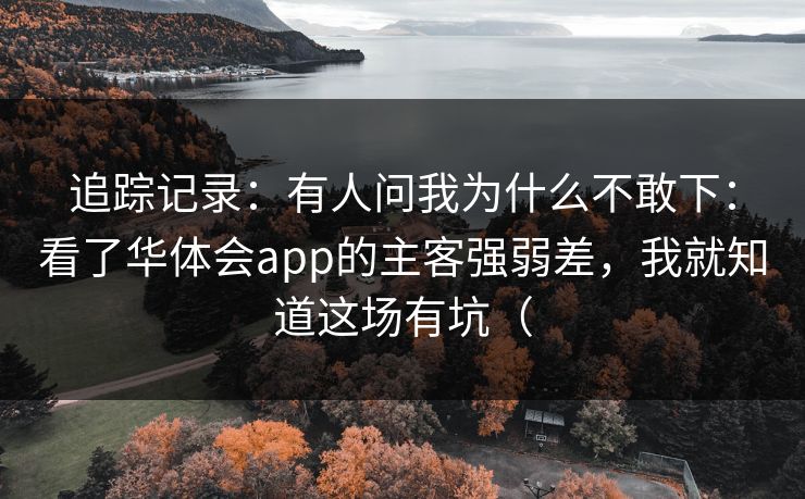 追踪记录:有人问我为什么不敢下:看了华体会app的主客强弱差,我就知道这场有坑( 追踪记录:有人问我为什么不敢下:看了华体会app的主客强弱差,我就知道这场有坑(