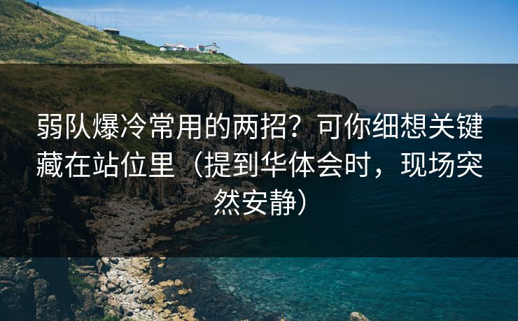 弱队爆冷常用的两招？可你细想关键藏在站位里（提到华体会时，现场突然安静）