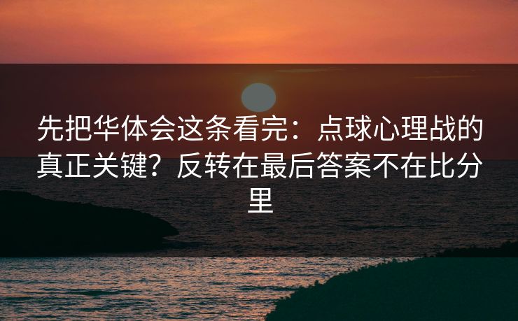 先把华体会这条看完:点球心理战的真正关键?反转在最后答案不在比分里 先把华体会这条看完:点球心理战的真正关键?反转在最后答案不在比分里