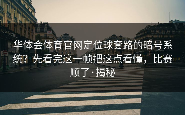 华体会体育官网定位球套路的暗号系统?先看完这一帧把这点看懂,比赛顺了·揭秘 华体会体育官网定位球套路的暗号系统?先看完这一帧把这点看懂,比赛顺了·揭秘
