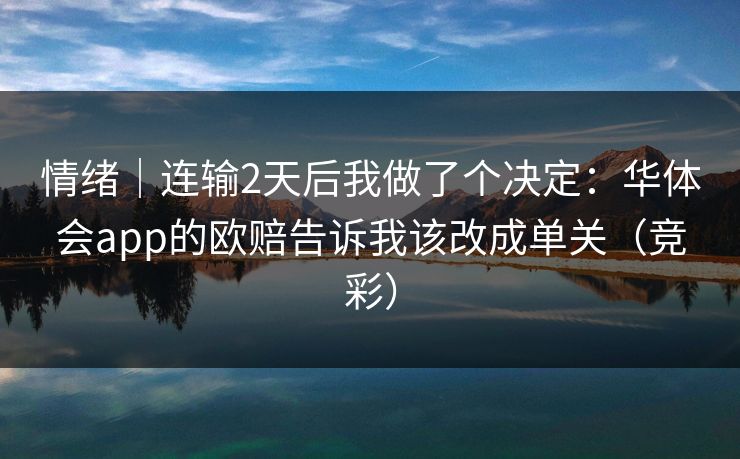 情绪｜连输2天后我做了个决定：华体会app的欧赔告诉我该改成单关（竞彩）