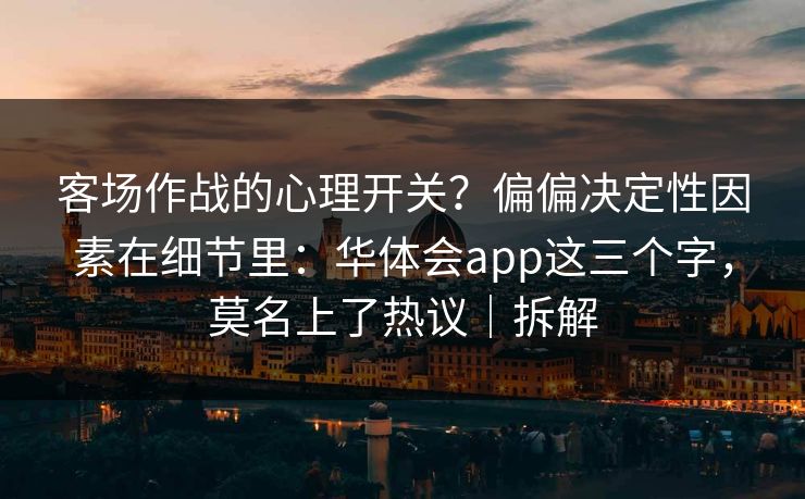客场作战的心理开关？偏偏决定性因素在细节里：华体会app这三个字，莫名上了热议｜拆解
