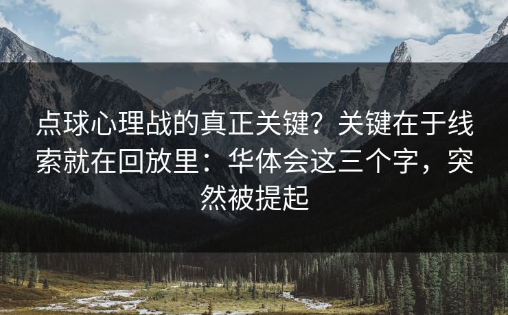 点球心理战的真正关键?关键在于线索就在回放里:华体会这三个字,突然被提起 点球心理战的真正关键?关键在于线索就在回放里:华体会这三个字,突然被提起