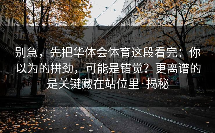 别急，先把华体会体育这段看完：你以为的拼劲，可能是错觉？更离谱的是关键藏在站位里·揭秘