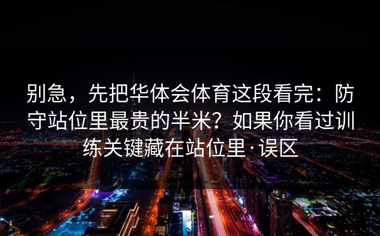 别急，先把华体会体育这段看完：防守站位里最贵的半米？如果你看过训练关键藏在站位里·误区
