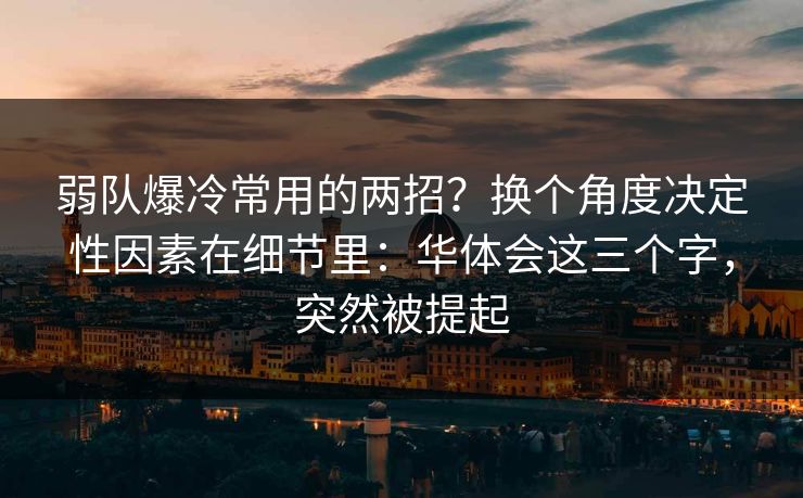 弱队爆冷常用的两招？换个角度决定性因素在细节里：华体会这三个字，突然被提起