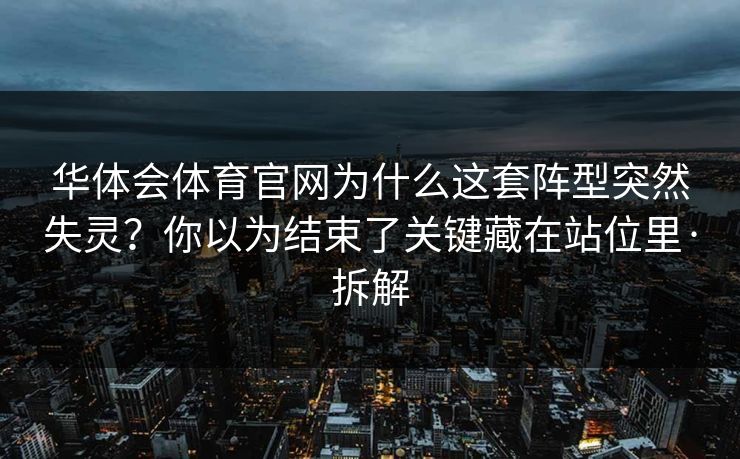 华体会体育官网为什么这套阵型突然失灵？你以为结束了关键藏在站位里·拆解