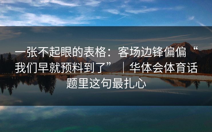 一张不起眼的表格：客场边锋偏偏“我们早就预料到了”｜华体会体育话题里这句最扎心