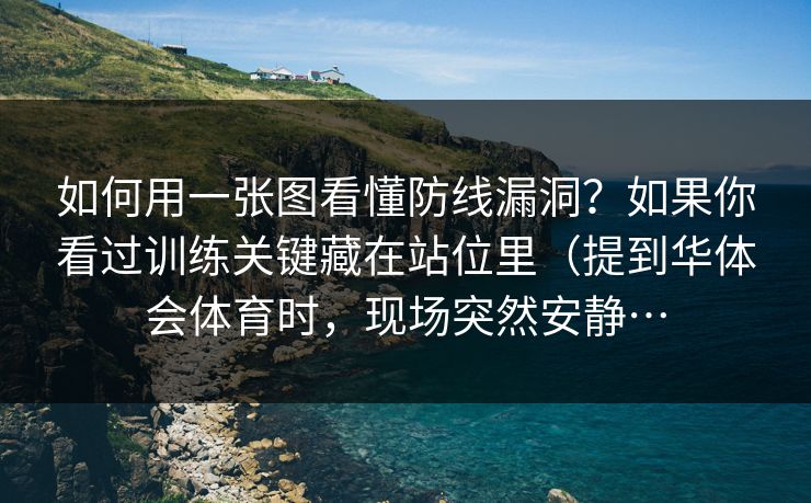 如何用一张图看懂防线漏洞？如果你看过训练关键藏在站位里（提到华体会体育时，现场突然安静…