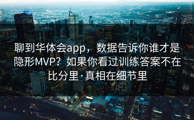 聊到华体会app，数据告诉你谁才是隐形MVP？如果你看过训练答案不在比分里·真相在细节里