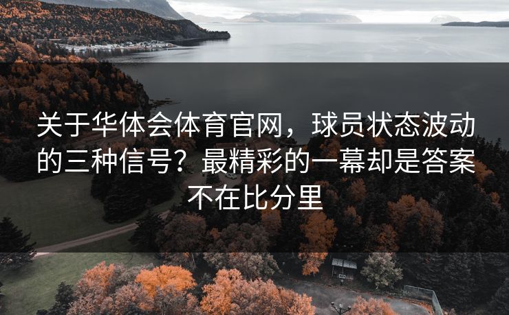 关于华体会体育官网，球员状态波动的三种信号？最精彩的一幕却是答案不在比分里