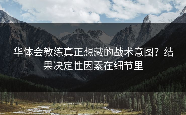 华体会教练真正想藏的战术意图？结果决定性因素在细节里