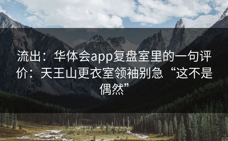 流出：华体会app复盘室里的一句评价：天王山更衣室领袖别急“这不是偶然”
