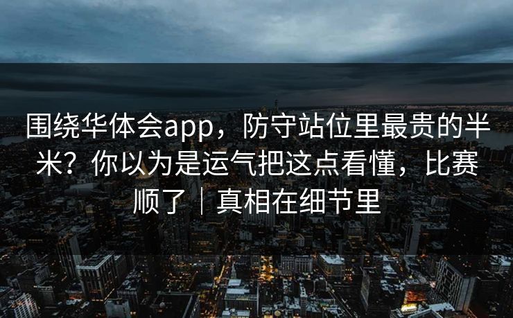 围绕华体会app,防守站位里最贵的半米?你以为是运气把这点看懂,比赛顺了|真相在细节里 围绕华体会app,防守站位里最贵的半米?你以为是运气把这点看懂,比赛顺了|真相在细节里