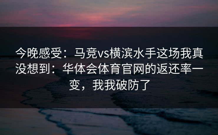 今晚感受：马竞vs横滨水手这场我真没想到：华体会体育官网的返还率一变，我我破防了