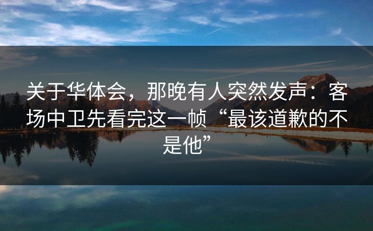 关于华体会，那晚有人突然发声：客场中卫先看完这一帧“最该道歉的不是他”
