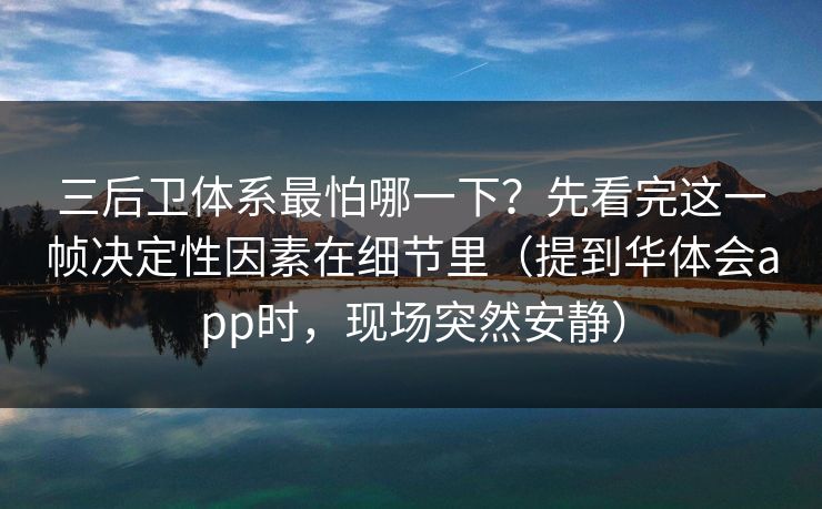 三后卫体系最怕哪一下?先看完这一帧决定性因素在细节里(提到华体会app时,现场突然安静) 三后卫体系最怕哪一下?先看完这一帧决定性因素在细节里(提到华体会app时,现场突然安静)