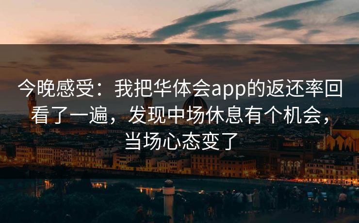 今晚感受：我把华体会app的返还率回看了一遍，发现中场休息有个机会，当场心态变了