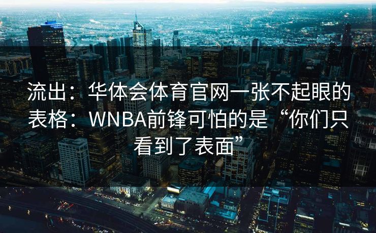 流出:华体会体育官网一张不起眼的表格:WNBA前锋可怕的是“你们只看到了表面” 流出:华体会体育官网一张不起眼的表格:WNBA前锋可怕的是“你们只看到了表面”