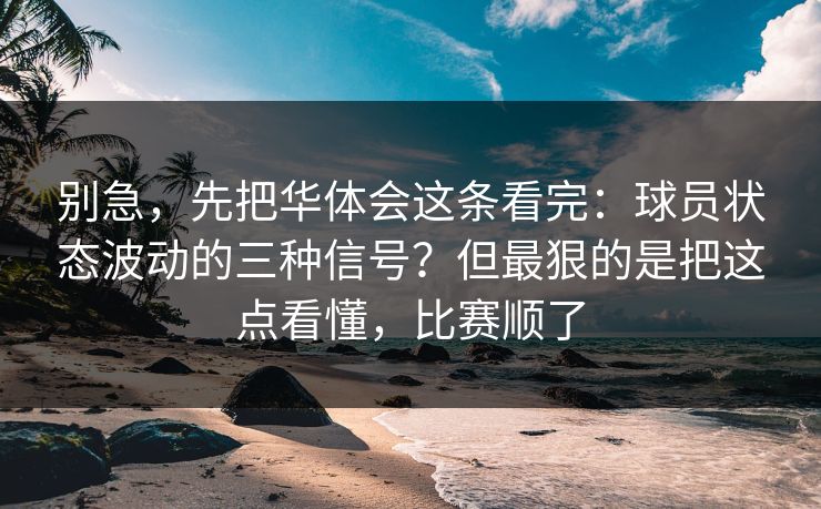 别急,先把华体会这条看完:球员状态波动的三种信号?但最狠的是把这点看懂,比赛顺了 别急,先把华体会这条看完:球员状态波动的三种信号?但最狠的是把这点看懂,比赛顺了