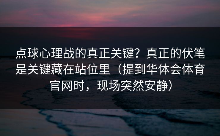 点球心理战的真正关键?真正的伏笔是关键藏在站位里(提到华体会体育官网时,现场突然安静) 点球心理战的真正关键?真正的伏笔是关键藏在站位里(提到华体会体育官网时,现场突然安静)